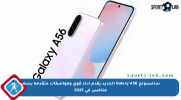 سامسونج Galaxy A56 الجديد يقدم أداء قوي ومواصفات متقدمة بسعر منافس في 2025